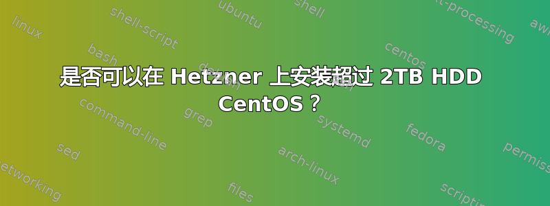 是否可以在 Hetzner 上安装超过 2TB HDD CentOS？