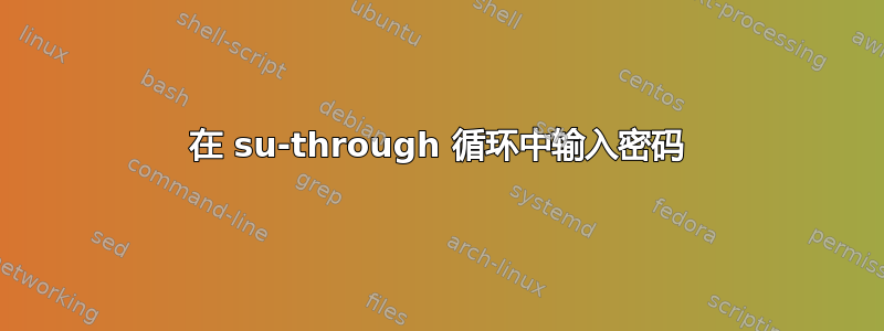 在 su-through 循环中输入密码