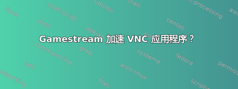 Gamestream 加速 VNC 应用程序？