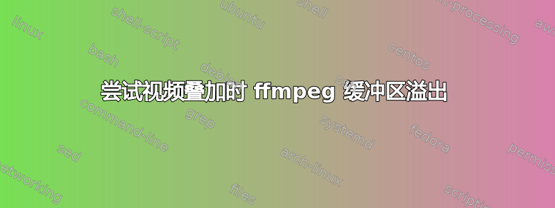 尝试视频叠加时 ffmpeg 缓冲区溢出