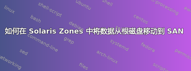 如何在 Solaris Zones 中将数据从根磁盘移动到 SAN