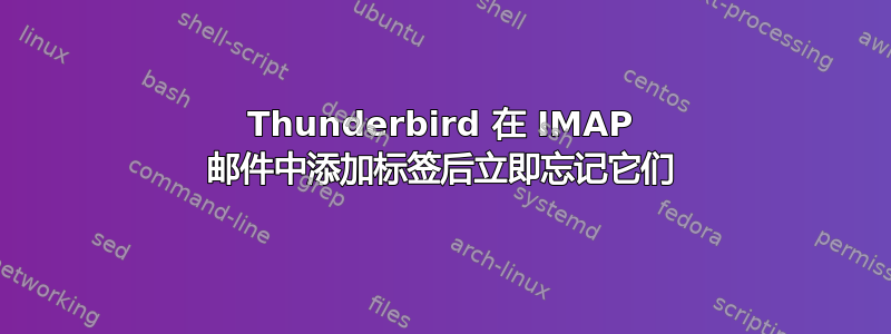 Thunderbird 在 IMAP 邮件中添加标签后立即忘记它们