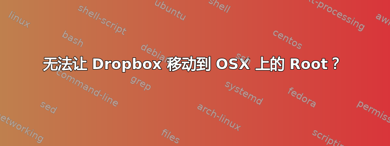 无法让 Dropbox 移动到 OSX 上的 Root？