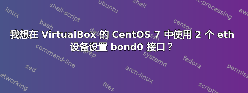 我想在 VirtualBox 的 CentOS 7 中使用 2 个 eth 设备设置 bond0 接口？