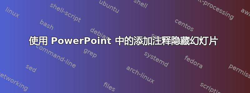 使用 PowerPoint 中的添加注释隐藏幻灯片