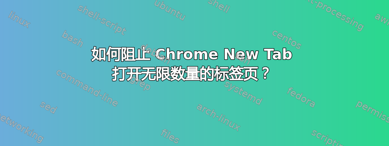 如何阻止 Chrome New Tab 打开无限数量的标签页？