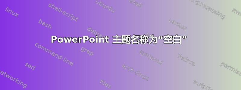 PowerPoint 主题名称为“空白”