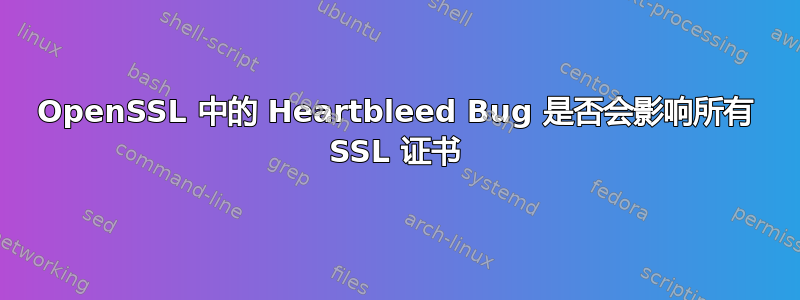 OpenSSL 中的 Heartbleed Bug 是否会影响所有 SSL 证书