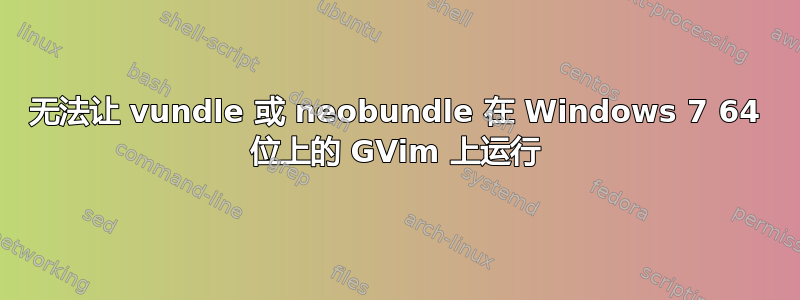 无法让 vundle 或 neobundle 在 Windows 7 64 位上的 GVim 上运行