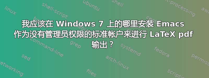 我应该在 Windows 7 上的哪里安装 Emacs 作为没有管理员权限的标准帐户来进行 LaTeX pdf 输出？