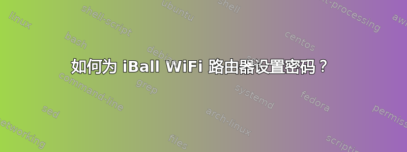 如何为 iBall WiFi 路由器设置密码？