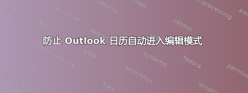 防止 Outlook 日历自动进入编辑模式