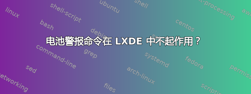 电池警报命令在 LXDE 中不起作用？