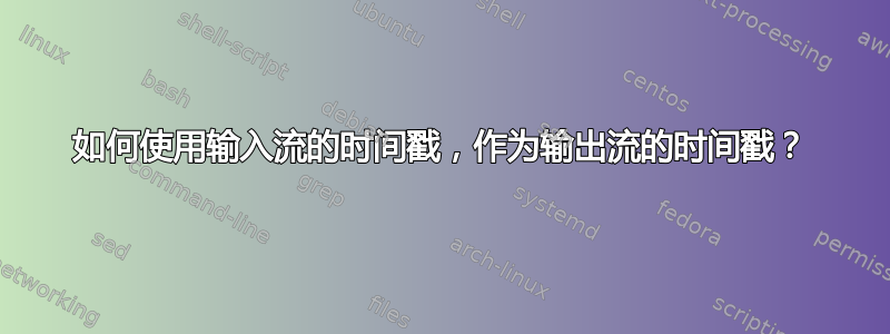 如何使用输入流的时间戳，作为输出流的时间戳？