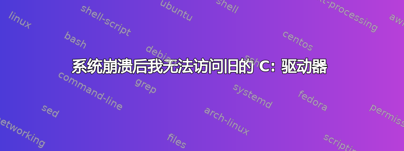 系统崩溃后我无法访问旧的 C: 驱动器