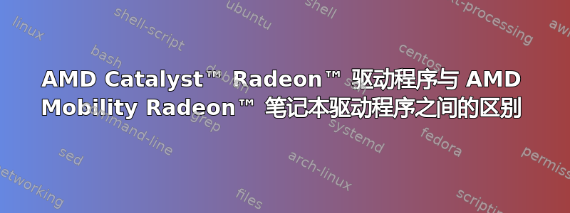 AMD Catalyst™ Radeon™ 驱动程序与 AMD Mobility Radeon™ 笔记本驱动程序之间的区别