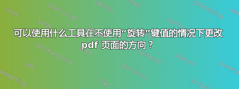 可以使用什么工具在不使用“旋转”键值的情况下更改 pdf 页面的方向？