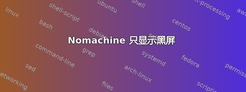 Nomachine 只显示黑屏