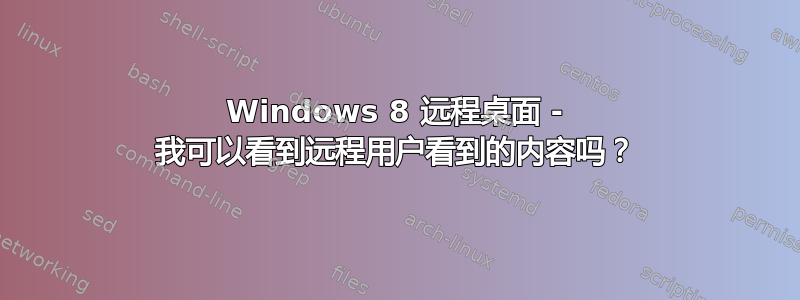 Windows 8 远程桌面 - 我可以看到远程用户看到的内容吗？