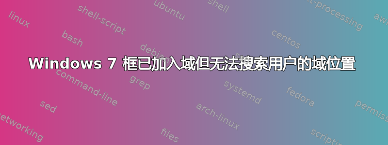 Windows 7 框已加入域但无法搜索用户的域位置