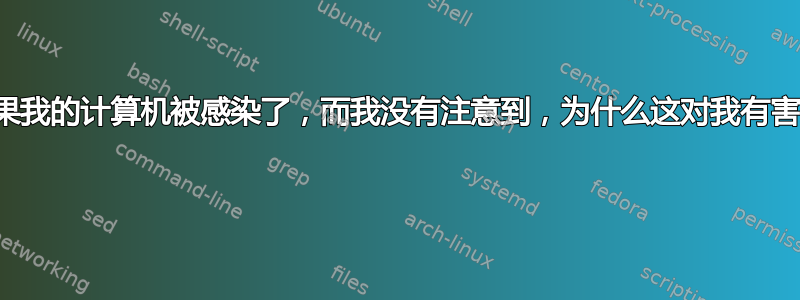 如果我的计算机被感染了，而我没有注意到，为什么这对我有害？ 