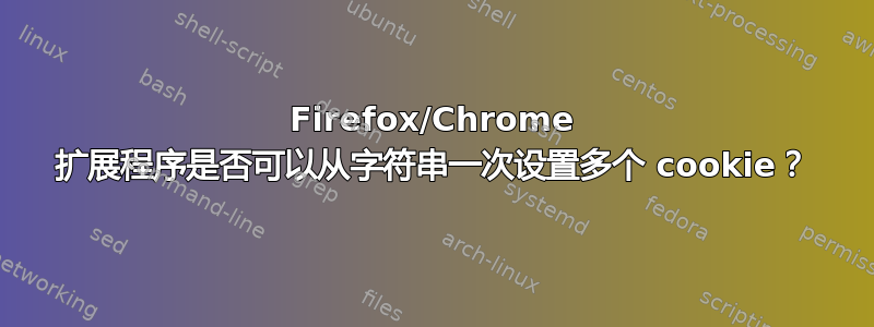 Firefox/Chrome 扩展程序是否可以从字符串一次设置多个 cookie？