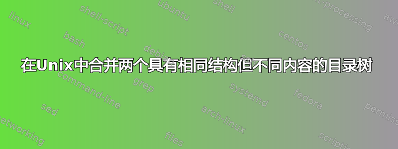 在Unix中合并两个具有相同结构但不同内容的目录树