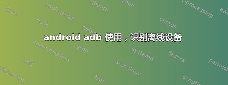 android adb 使用，识别离线设备