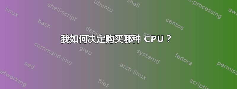 我如何决定购买哪种 CPU？