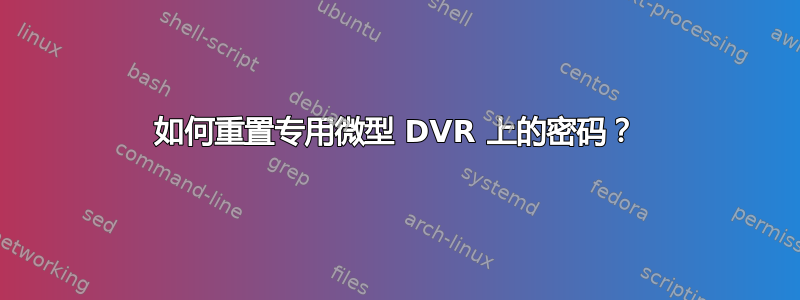 如何重置专用微型 DVR 上的密码？