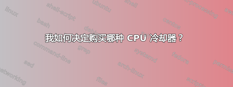 我如何决定购买哪种 CPU 冷却器？