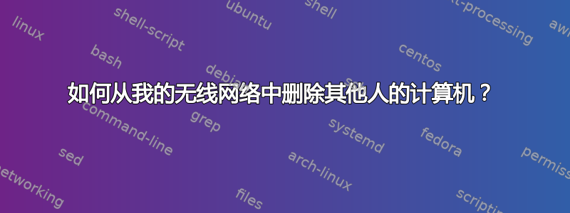 如何从我的无线网络中删除其他人的计算机？