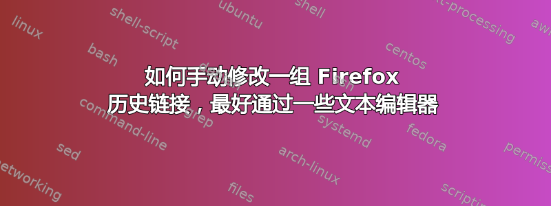 如何手动修改一组 Firefox 历史链接，最好通过一些文本编辑器