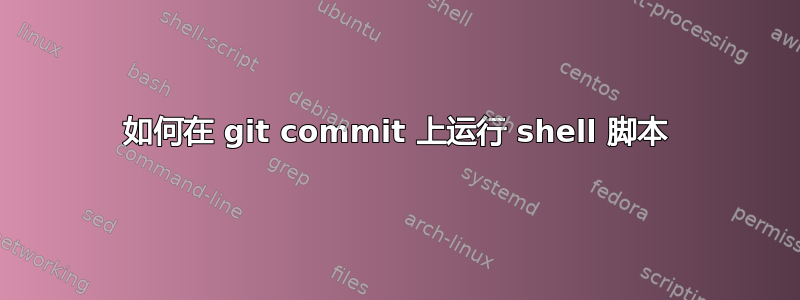 如何在 git commit 上运行 shell 脚本