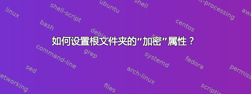 如何设置根文件夹的“加密”属性？