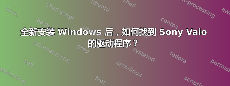 全新安装 Windows 后，如何找到 Sony Vaio 的驱动程序？