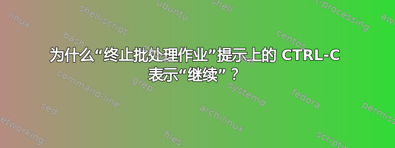 为什么“终止批处理作业”提示上的 CTRL-C 表示“继续”？