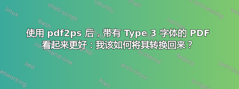 使用 pdf2ps 后，带有 Type 3 字体的 PDF 看起来更好：我该如何将其转换回来？