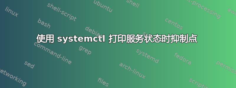 使用 systemctl 打印服务状态时抑制点