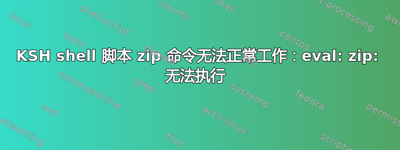 KSH shell 脚本 zip 命令无法正常工作：eval: zip: 无法执行 