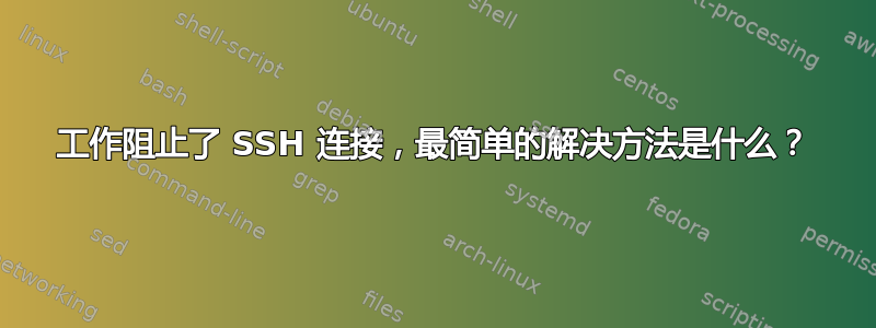 工作阻止了 SSH 连接，最简单的解决方法是什么？