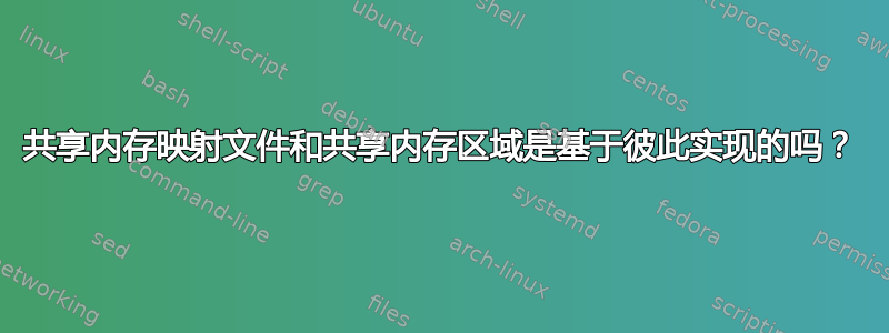 共享内存映射文件和共享内存区域是基于彼此实现的吗？