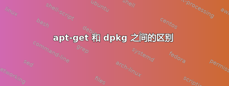 apt-get 和 dpkg 之间的区别