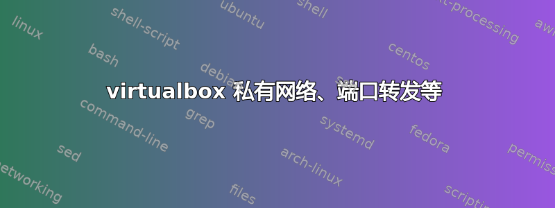 virtualbox 私有网络、端口转发等