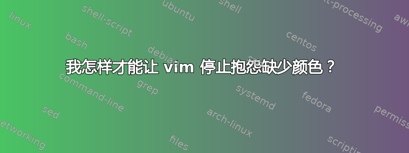 我怎样才能让 vim 停止抱怨缺少颜色？