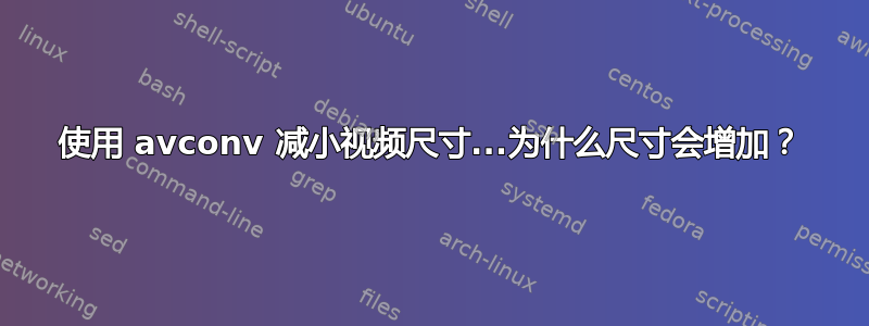 使用 avconv 减小视频尺寸...为什么尺寸会增加？