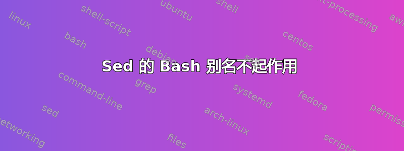 Sed 的 Bash 别名不起作用