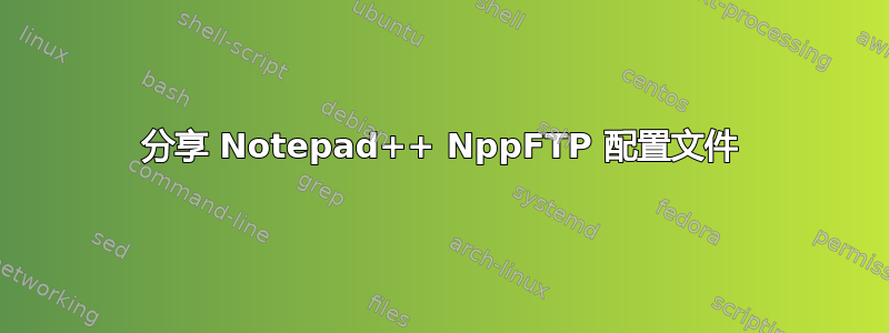 分享 Notepad++ NppFTP 配置文件