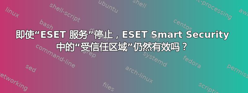 即使“ESET 服务”停止，ESET Smart Security 中的“受信任区域”仍然有效吗？