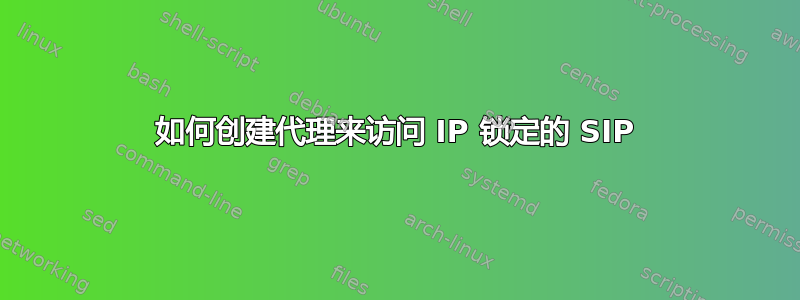 如何创建代理来访问 IP 锁定的 SIP